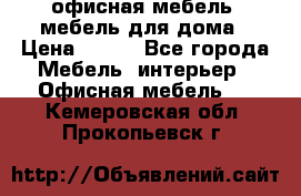 офисная мебель, мебель для дома › Цена ­ 499 - Все города Мебель, интерьер » Офисная мебель   . Кемеровская обл.,Прокопьевск г.